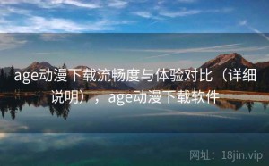 age动漫下载流畅度与体验对比（详细说明），age动漫下载软件