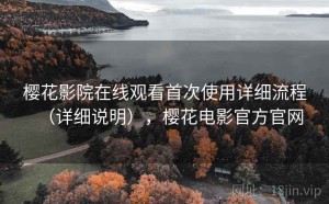 樱花影院在线观看首次使用详细流程（详细说明），樱花电影官方官网