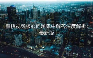 蜜桃视频核心问题集中解答深度解析：最新版