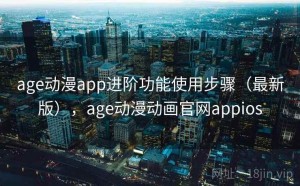 age动漫app进阶功能使用步骤（最新版），age动漫动画官网appios