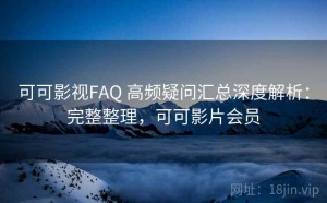 可可影视FAQ 高频疑问汇总深度解析：完整整理，可可影片会员