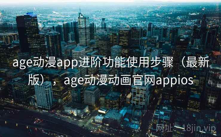 age动漫app进阶功能使用步骤（最新版），age动漫动画官网appios