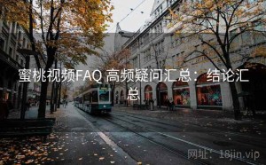 蜜桃视频FAQ 高频疑问汇总：结论汇总