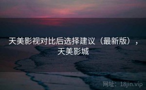 天美影视对比后选择建议（最新版），天美影城