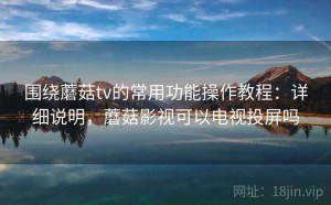 围绕蘑菇tv的常用功能操作教程：详细说明，蘑菇影视可以电视投屏吗