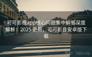 可可影视app核心问题集中解答深度解析：2025 更新，可可影音安卓版下载