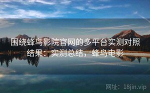 围绕蜂鸟影院官网的多平台实测对照结果：实测总结，蜂鸟电影