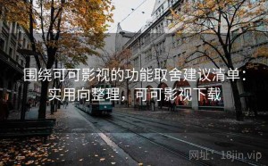 围绕可可影视的功能取舍建议清单：实用向整理，可可影视下载