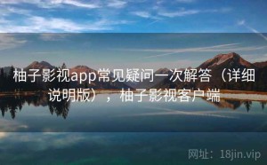 柚子影视app常见疑问一次解答（详细说明版），柚子影视客户端