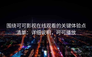 围绕可可影视在线观看的关键体验点清单：详细说明，可可播放
