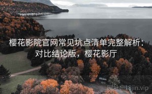 樱花影院官网常见坑点清单完整解析：对比结论版，樱花影厅
