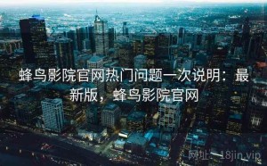蜂鸟影院官网热门问题一次说明：最新版，蜂鸟影院官网