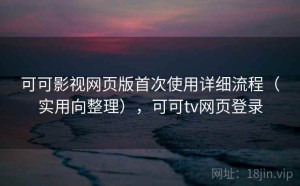 可可影视网页版首次使用详细流程（实用向整理），可可tv网页登录