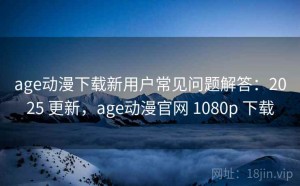 age动漫下载新用户常见问题解答：2025 更新，age动漫官网 1080p 下载