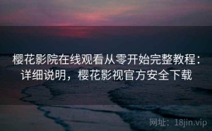 樱花影院在线观看从零开始完整教程：详细说明，樱花影视官方安全下载