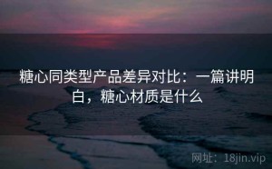糖心同类型产品差异对比：一篇讲明白，糖心材质是什么