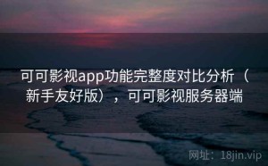 可可影视app功能完整度对比分析（新手友好版），可可影视服务器端