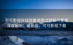 可可影视在线观看使用过程疑问整理深度解析：最新版，可可影视下载