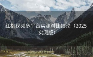 红桃视频多平台实测对比结论（2025 实测版）