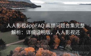 人人影视appFAQ 高频问题合集完整解析：详细说明版，人人影视还