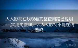 人人影视在线观看完整使用路径说明（实用向整理），人人影视不能在线看吗