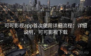 可可影视app首次使用详细流程：详细说明，可可影视下载