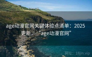 age动漫官网关键体验点清单：2025 更新，“age动漫官网”