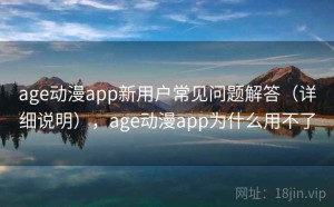 age动漫app新用户常见问题解答（详细说明），age动漫app为什么用不了