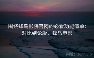 围绕蜂鸟影院官网的必看功能清单：对比结论版，蜂鸟电影