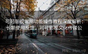 可可影视常用功能操作教程深度解析：长期使用反馈，可可影视文化传媒公司