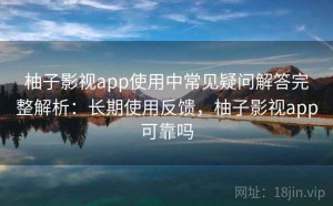 柚子影视app使用中常见疑问解答完整解析：长期使用反馈，柚子影视app可靠吗