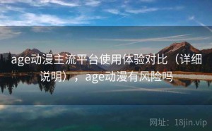 age动漫主流平台使用体验对比（详细说明），age动漫有风险吗
