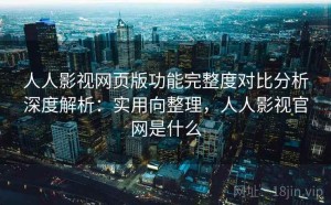 人人影视网页版功能完整度对比分析深度解析：实用向整理，人人影视官网是什么