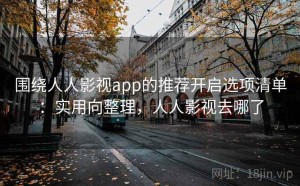 围绕人人影视app的推荐开启选项清单：实用向整理，人人影视去哪了