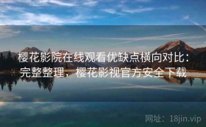 樱花影院在线观看优缺点横向对比：完整整理，樱花影视官方安全下载