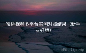 蜜桃视频多平台实测对照结果（新手友好版）