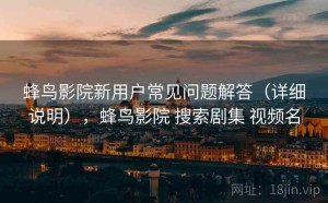 蜂鸟影院新用户常见问题解答（详细说明），蜂鸟影院 搜索剧集 视频名