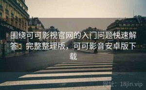 围绕可可影视官网的入门问题快速解答：完整整理版，可可影音安卓版下载