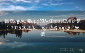 围绕age动漫app的从注册到使用步骤：2025 实测版，age动漫app怎么安装