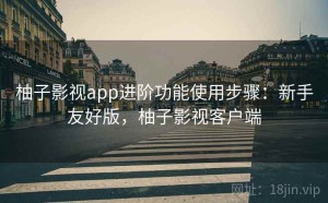 柚子影视app进阶功能使用步骤：新手友好版，柚子影视客户端