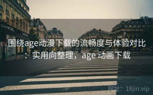 围绕age动漫下载的流畅度与体验对比：实用向整理，age 动画下载