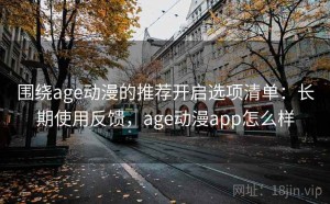 围绕age动漫的推荐开启选项清单：长期使用反馈，age动漫app怎么样