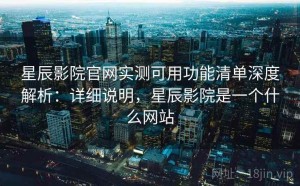 星辰影院官网实测可用功能清单深度解析：详细说明，星辰影院是一个什么网站