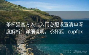 茶杯狐官方入口入门必配设置清单深度解析：详细说明，茶杯狐 - cupfox