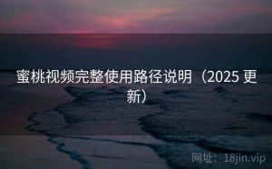 蜜桃视频完整使用路径说明（2025 更新）