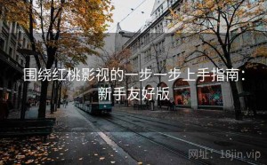 围绕红桃影视的一步一步上手指南：新手友好版