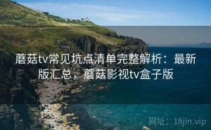 蘑菇tv常见坑点清单完整解析：最新版汇总，蘑菇影视tv盒子版