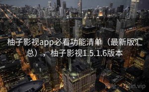柚子影视app必看功能清单（最新版汇总），柚子影视1.5.1.6版本