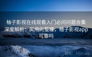 柚子影视在线观看入门必问问题合集深度解析：实用向整理，柚子影视app可靠吗
