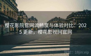 樱花影院官网流畅度与体验对比：2025 更新，樱花影视网官网